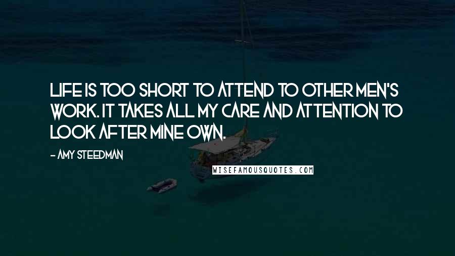 Amy Steedman Quotes: Life is too short to attend to other men's work. It takes all my care and attention to look after mine own.