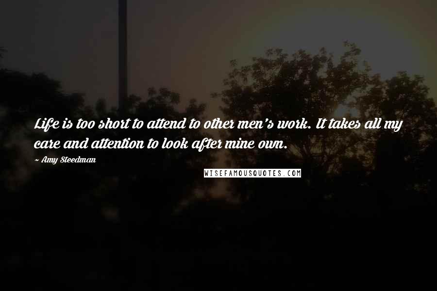 Amy Steedman Quotes: Life is too short to attend to other men's work. It takes all my care and attention to look after mine own.