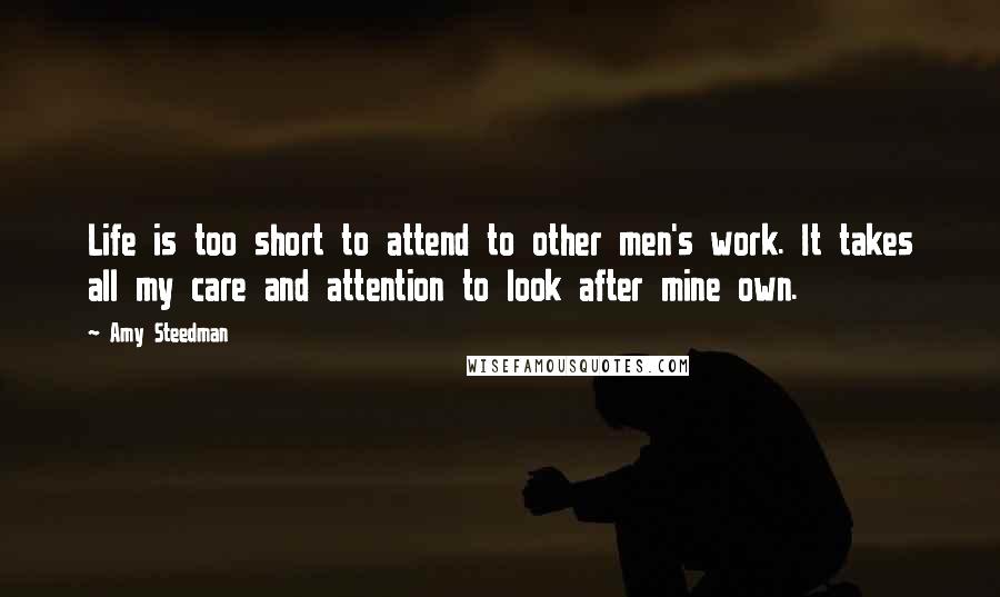 Amy Steedman Quotes: Life is too short to attend to other men's work. It takes all my care and attention to look after mine own.