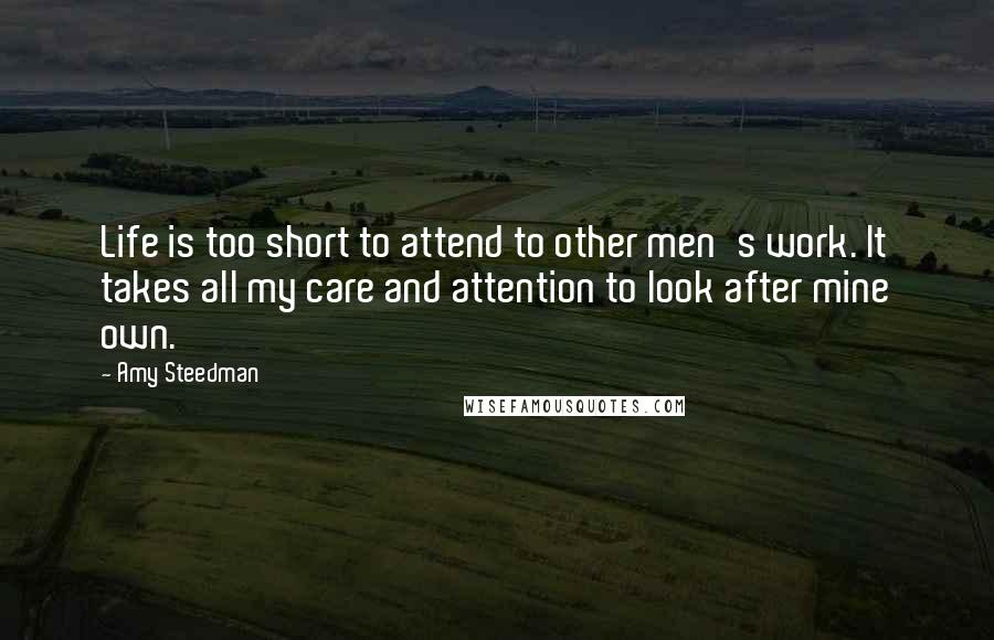Amy Steedman Quotes: Life is too short to attend to other men's work. It takes all my care and attention to look after mine own.