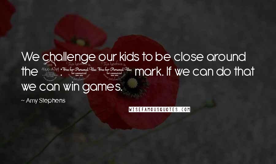 Amy Stephens Quotes: We challenge our kids to be close around the 2:00 mark. If we can do that we can win games.