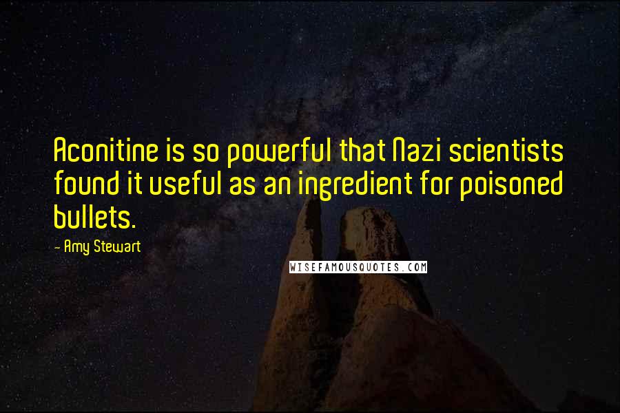 Amy Stewart Quotes: Aconitine is so powerful that Nazi scientists found it useful as an ingredient for poisoned bullets.