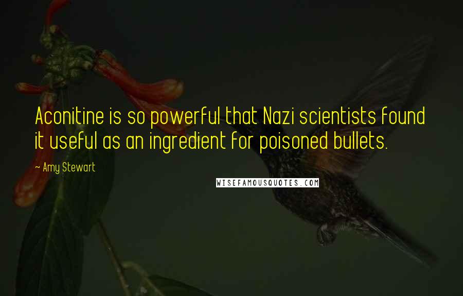 Amy Stewart Quotes: Aconitine is so powerful that Nazi scientists found it useful as an ingredient for poisoned bullets.