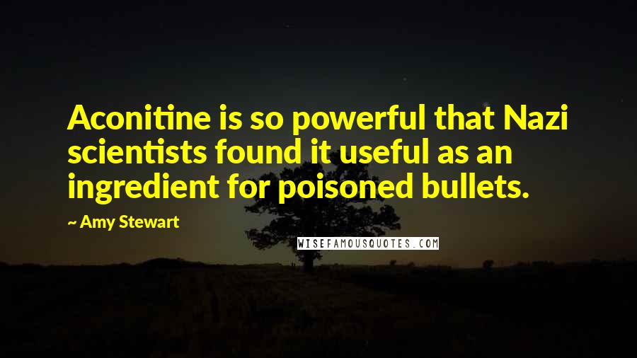 Amy Stewart Quotes: Aconitine is so powerful that Nazi scientists found it useful as an ingredient for poisoned bullets.