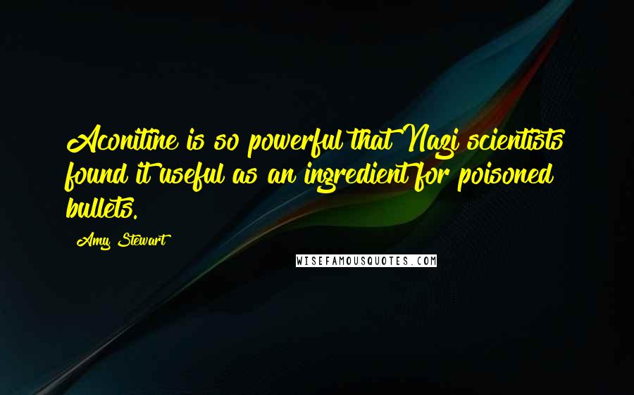 Amy Stewart Quotes: Aconitine is so powerful that Nazi scientists found it useful as an ingredient for poisoned bullets.