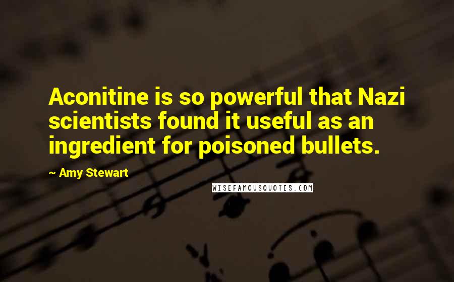 Amy Stewart Quotes: Aconitine is so powerful that Nazi scientists found it useful as an ingredient for poisoned bullets.