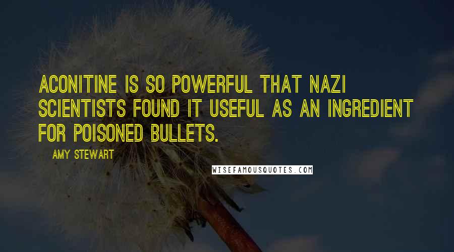 Amy Stewart Quotes: Aconitine is so powerful that Nazi scientists found it useful as an ingredient for poisoned bullets.