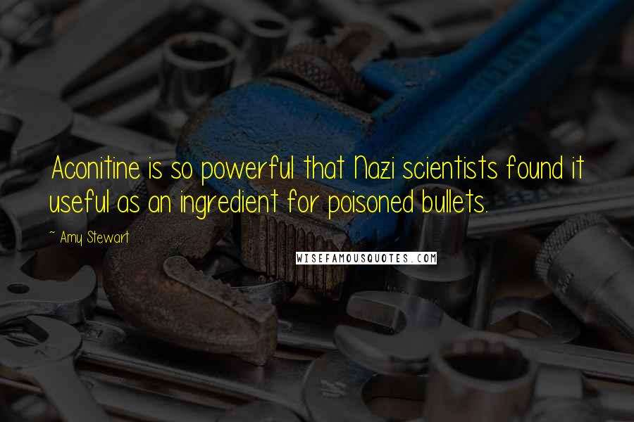 Amy Stewart Quotes: Aconitine is so powerful that Nazi scientists found it useful as an ingredient for poisoned bullets.