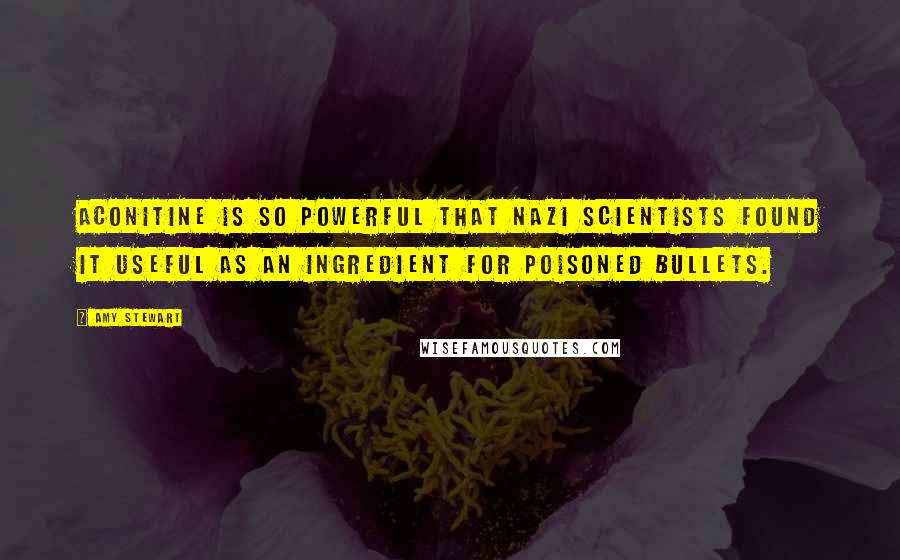 Amy Stewart Quotes: Aconitine is so powerful that Nazi scientists found it useful as an ingredient for poisoned bullets.