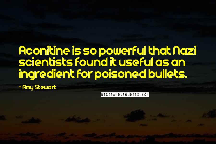 Amy Stewart Quotes: Aconitine is so powerful that Nazi scientists found it useful as an ingredient for poisoned bullets.