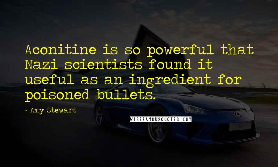 Amy Stewart Quotes: Aconitine is so powerful that Nazi scientists found it useful as an ingredient for poisoned bullets.