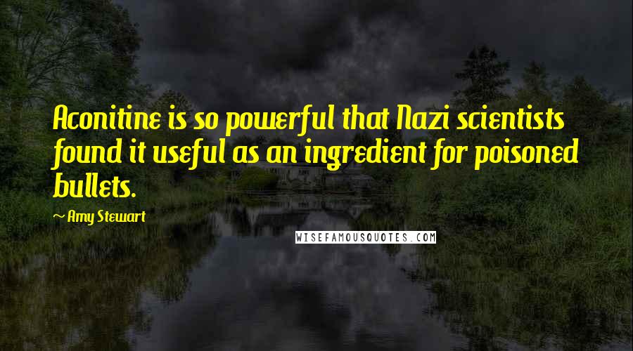 Amy Stewart Quotes: Aconitine is so powerful that Nazi scientists found it useful as an ingredient for poisoned bullets.