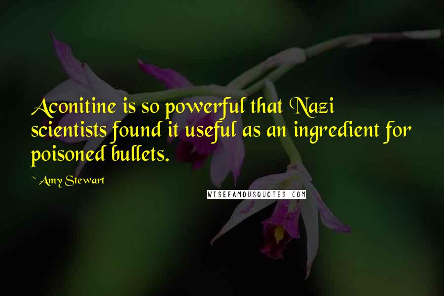 Amy Stewart Quotes: Aconitine is so powerful that Nazi scientists found it useful as an ingredient for poisoned bullets.