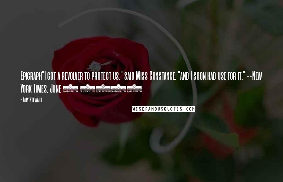 Amy Stewart Quotes: Epigraph"I got a revolver to protect us." said Miss Constance, "and I soon had use for it." --New York Times, June 3 1915