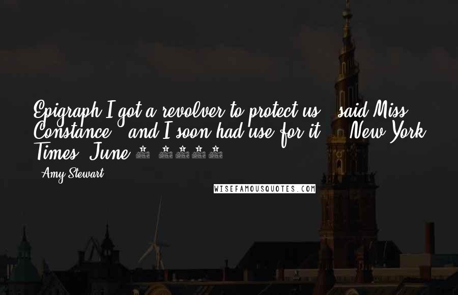 Amy Stewart Quotes: Epigraph"I got a revolver to protect us." said Miss Constance, "and I soon had use for it." --New York Times, June 3 1915