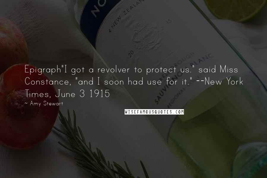 Amy Stewart Quotes: Epigraph"I got a revolver to protect us." said Miss Constance, "and I soon had use for it." --New York Times, June 3 1915