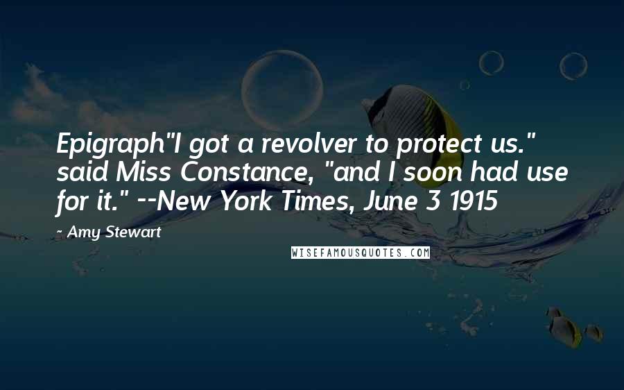 Amy Stewart Quotes: Epigraph"I got a revolver to protect us." said Miss Constance, "and I soon had use for it." --New York Times, June 3 1915