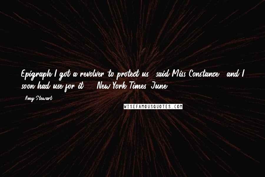 Amy Stewart Quotes: Epigraph"I got a revolver to protect us." said Miss Constance, "and I soon had use for it." --New York Times, June 3 1915