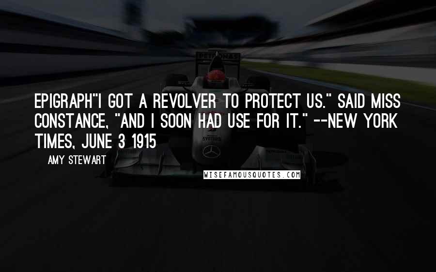 Amy Stewart Quotes: Epigraph"I got a revolver to protect us." said Miss Constance, "and I soon had use for it." --New York Times, June 3 1915