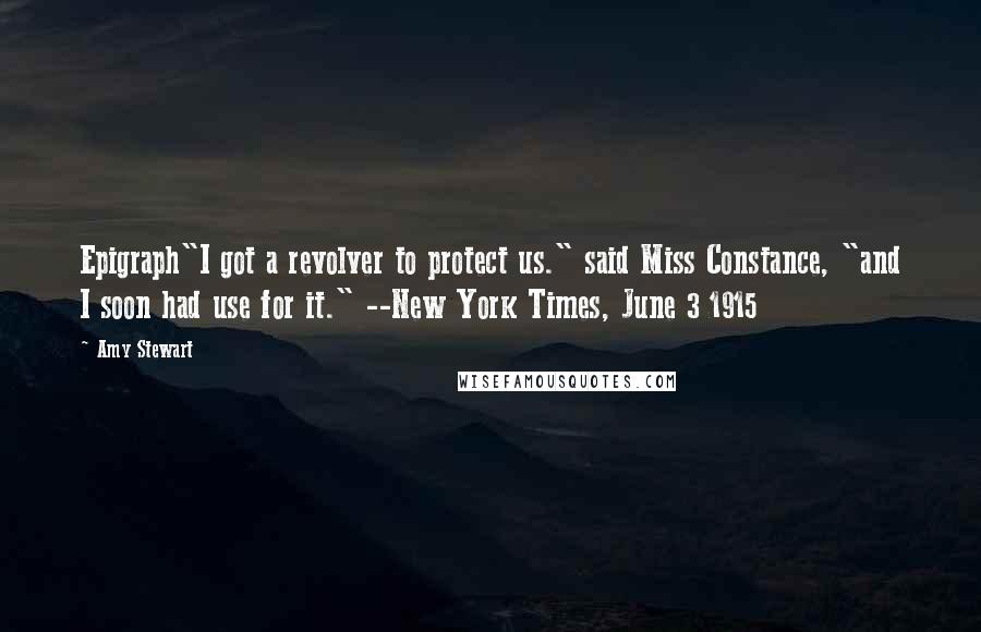 Amy Stewart Quotes: Epigraph"I got a revolver to protect us." said Miss Constance, "and I soon had use for it." --New York Times, June 3 1915