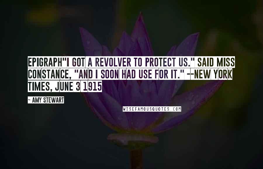 Amy Stewart Quotes: Epigraph"I got a revolver to protect us." said Miss Constance, "and I soon had use for it." --New York Times, June 3 1915