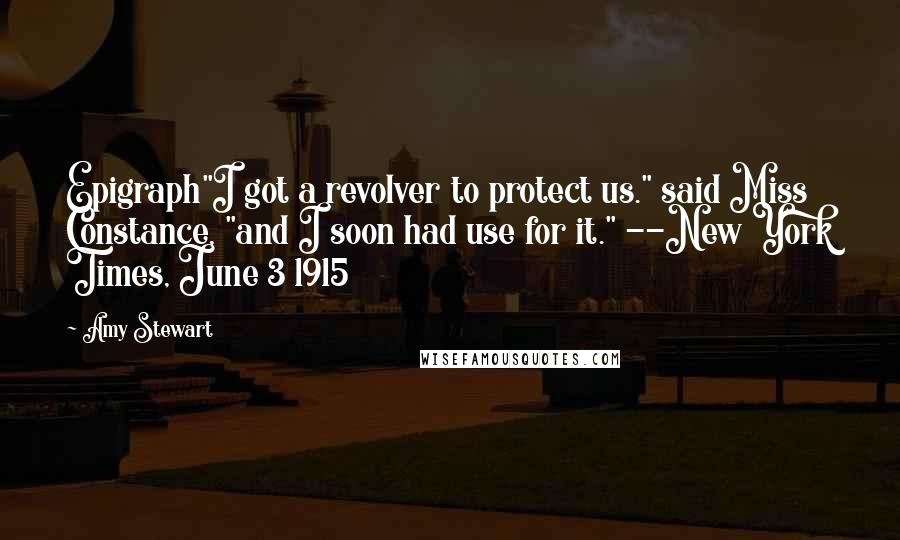 Amy Stewart Quotes: Epigraph"I got a revolver to protect us." said Miss Constance, "and I soon had use for it." --New York Times, June 3 1915