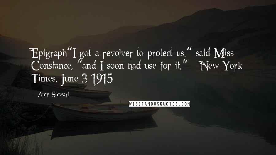 Amy Stewart Quotes: Epigraph"I got a revolver to protect us." said Miss Constance, "and I soon had use for it." --New York Times, June 3 1915