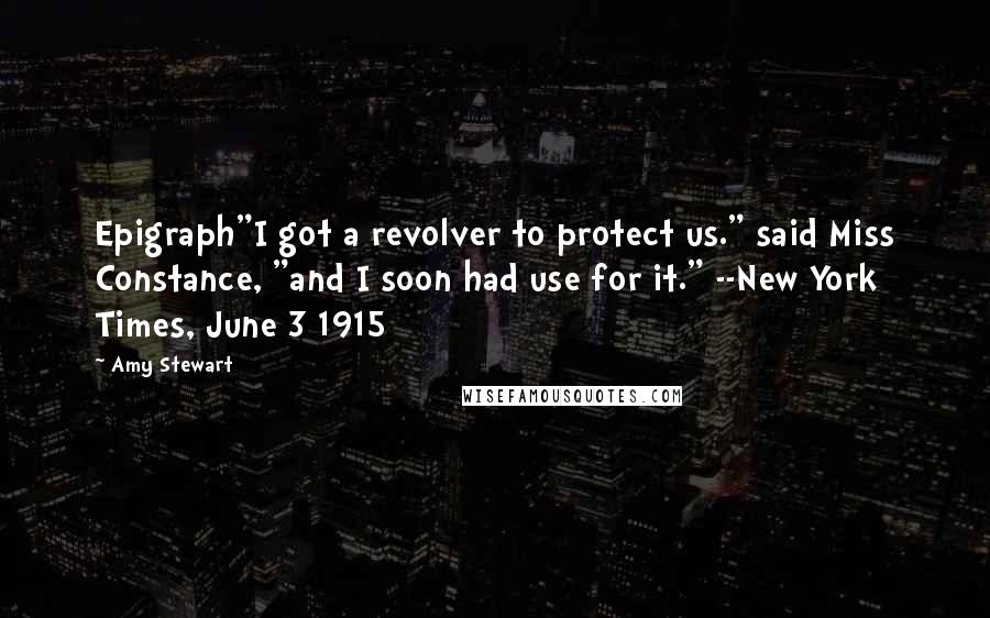 Amy Stewart Quotes: Epigraph"I got a revolver to protect us." said Miss Constance, "and I soon had use for it." --New York Times, June 3 1915