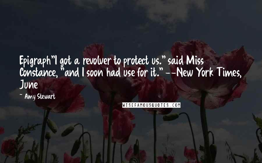 Amy Stewart Quotes: Epigraph"I got a revolver to protect us." said Miss Constance, "and I soon had use for it." --New York Times, June 3 1915