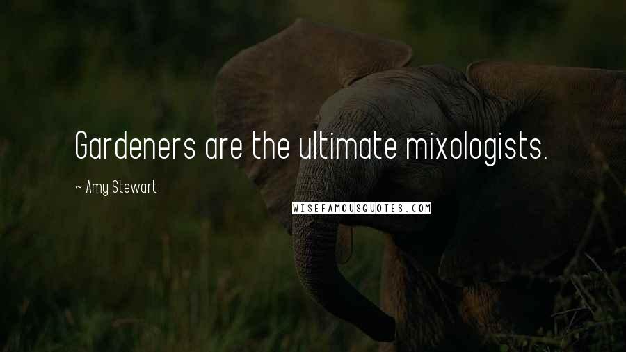 Amy Stewart Quotes: Gardeners are the ultimate mixologists.