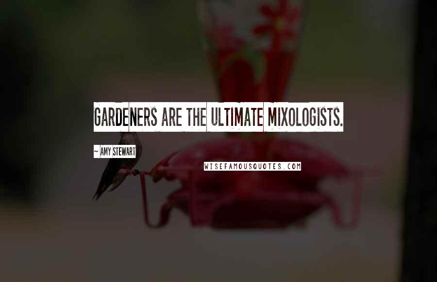 Amy Stewart Quotes: Gardeners are the ultimate mixologists.