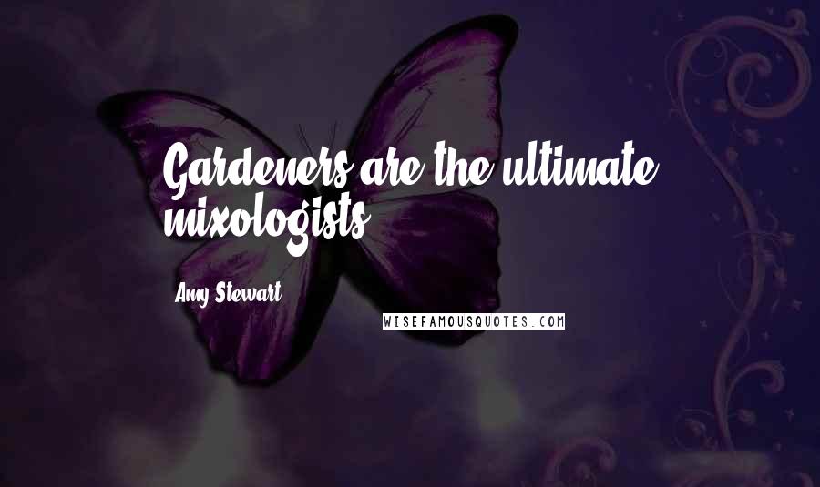 Amy Stewart Quotes: Gardeners are the ultimate mixologists.