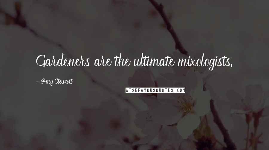 Amy Stewart Quotes: Gardeners are the ultimate mixologists.