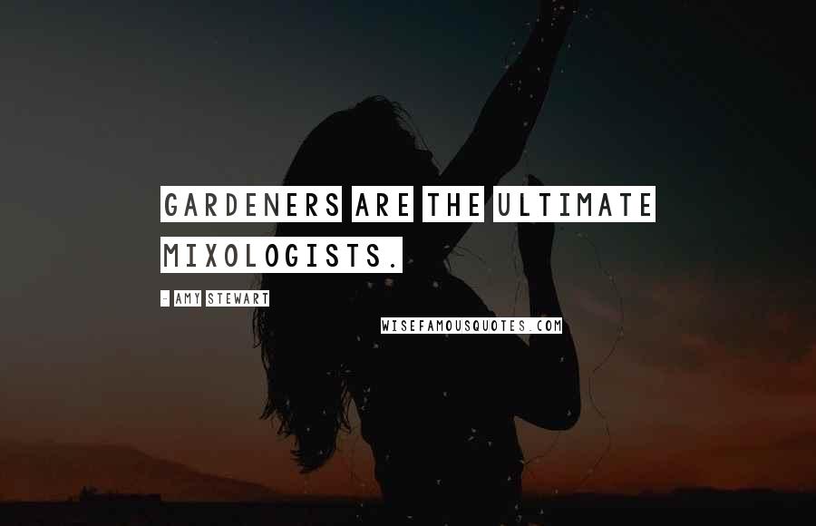 Amy Stewart Quotes: Gardeners are the ultimate mixologists.