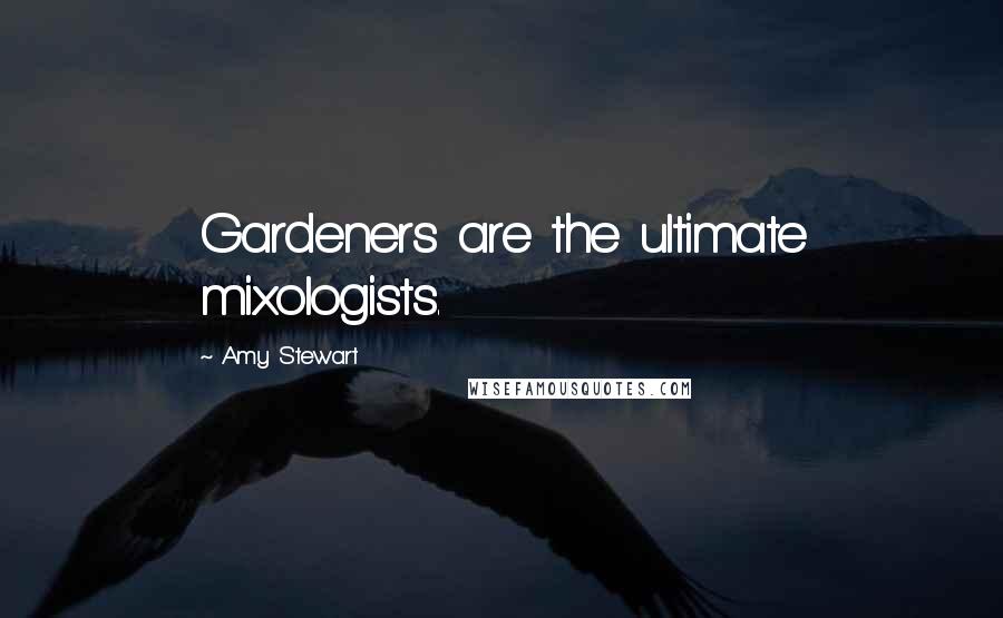 Amy Stewart Quotes: Gardeners are the ultimate mixologists.