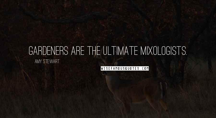Amy Stewart Quotes: Gardeners are the ultimate mixologists.