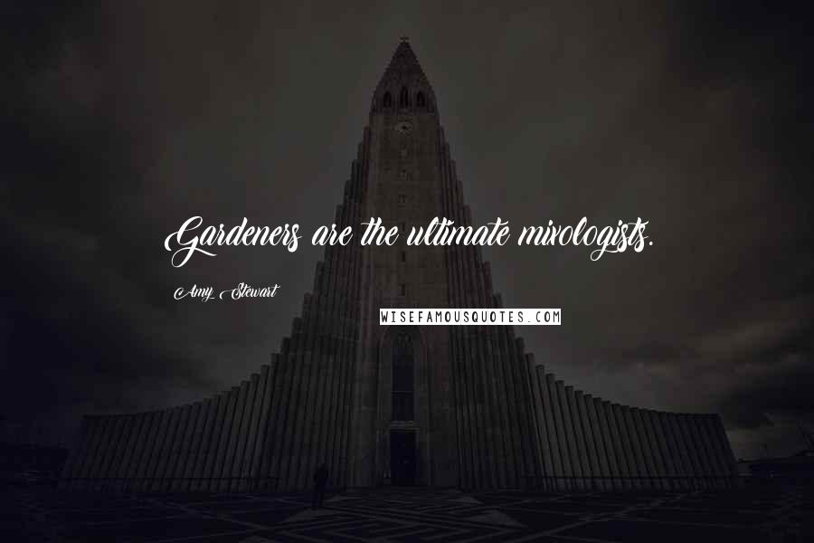 Amy Stewart Quotes: Gardeners are the ultimate mixologists.