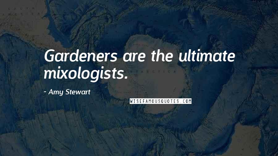 Amy Stewart Quotes: Gardeners are the ultimate mixologists.