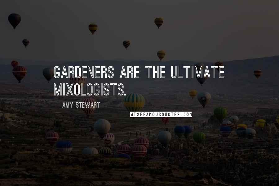 Amy Stewart Quotes: Gardeners are the ultimate mixologists.