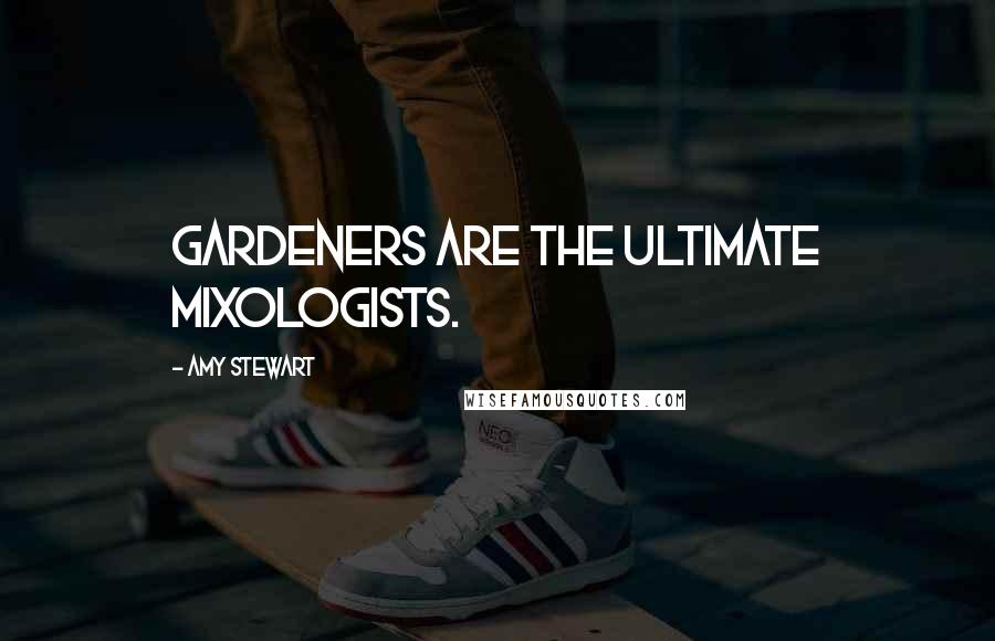 Amy Stewart Quotes: Gardeners are the ultimate mixologists.