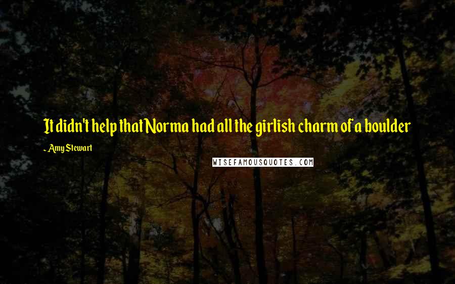 Amy Stewart Quotes: It didn't help that Norma had all the girlish charm of a boulder