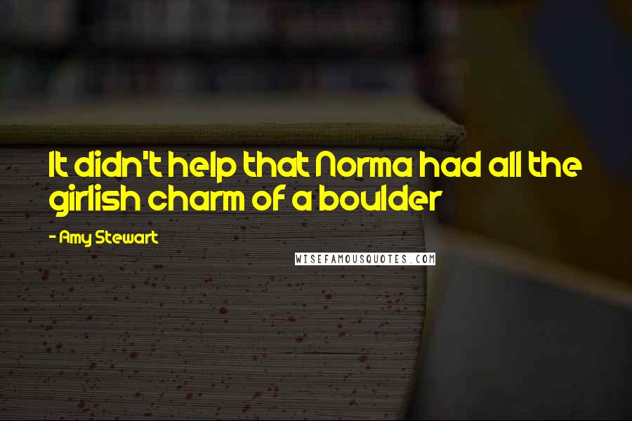 Amy Stewart Quotes: It didn't help that Norma had all the girlish charm of a boulder