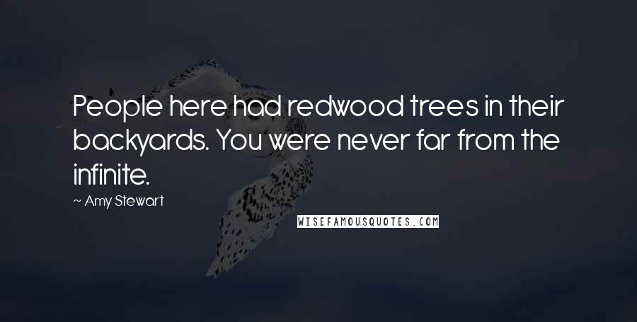 Amy Stewart Quotes: People here had redwood trees in their backyards. You were never far from the infinite.