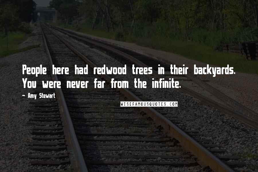 Amy Stewart Quotes: People here had redwood trees in their backyards. You were never far from the infinite.