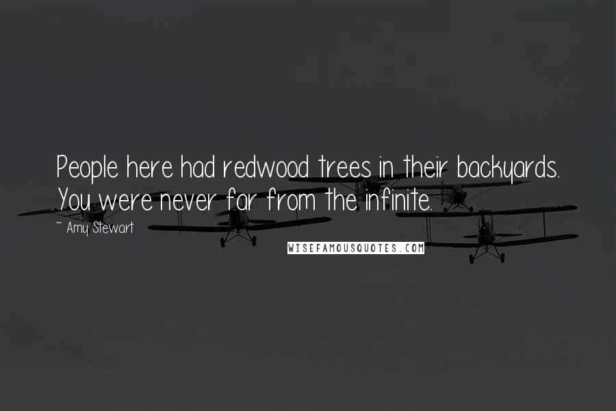 Amy Stewart Quotes: People here had redwood trees in their backyards. You were never far from the infinite.