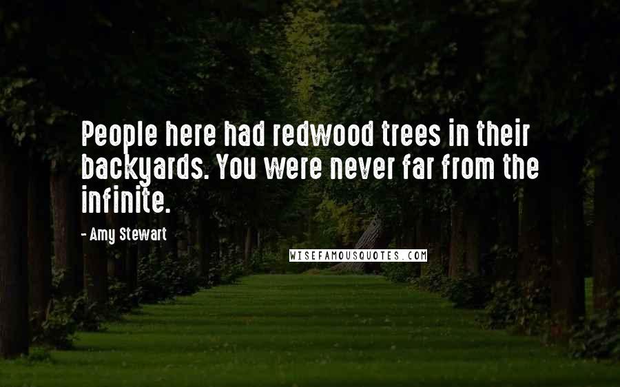 Amy Stewart Quotes: People here had redwood trees in their backyards. You were never far from the infinite.