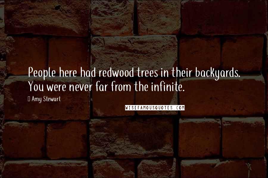 Amy Stewart Quotes: People here had redwood trees in their backyards. You were never far from the infinite.