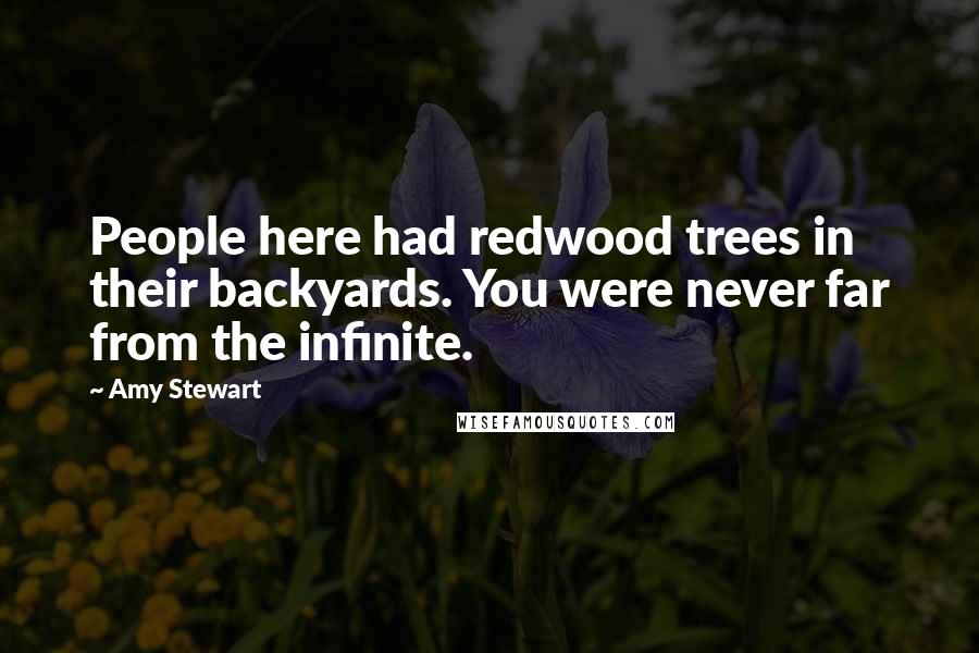 Amy Stewart Quotes: People here had redwood trees in their backyards. You were never far from the infinite.