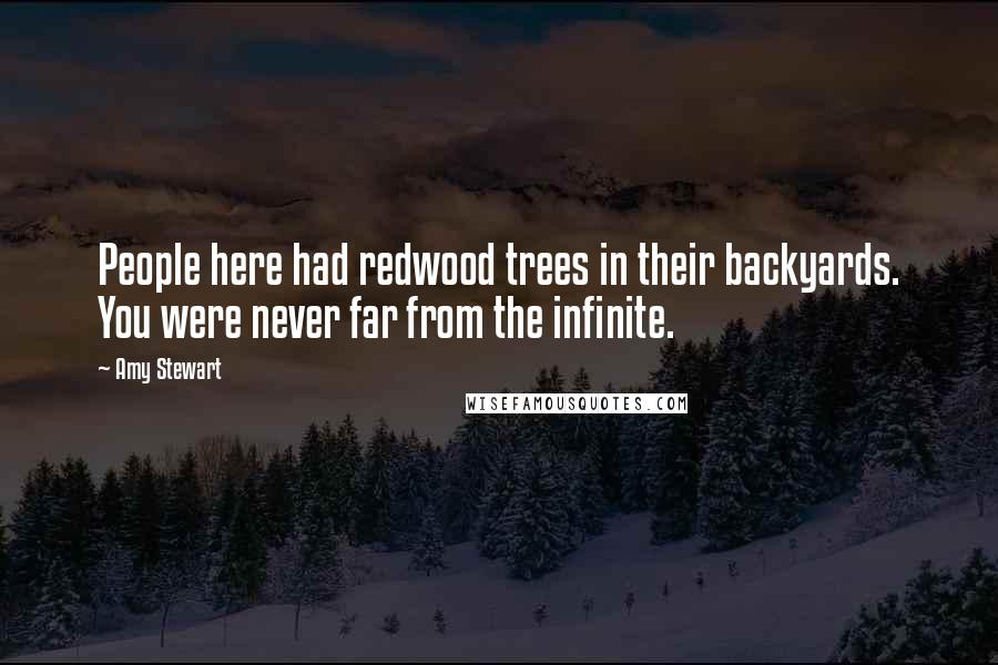 Amy Stewart Quotes: People here had redwood trees in their backyards. You were never far from the infinite.