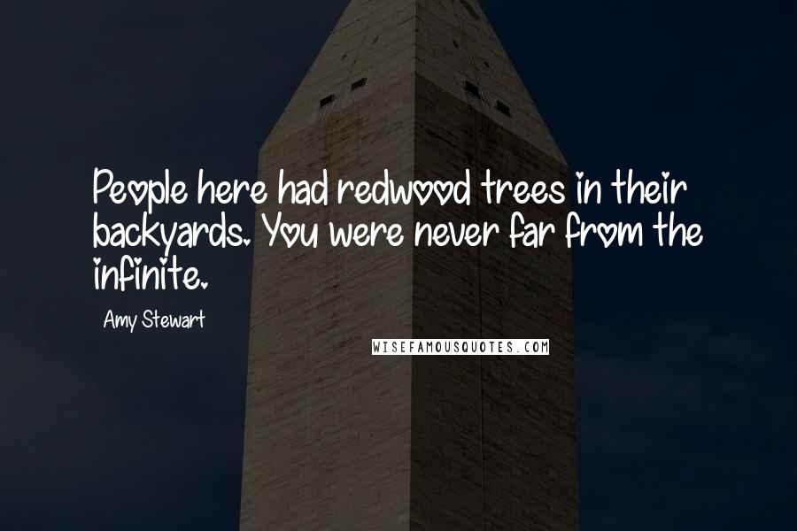 Amy Stewart Quotes: People here had redwood trees in their backyards. You were never far from the infinite.